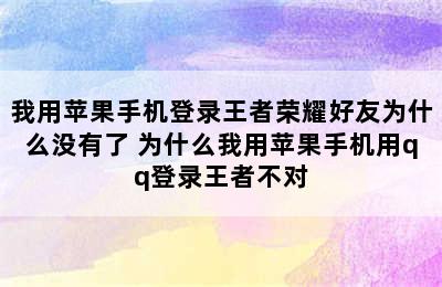 我用苹果手机登录王者荣耀好友为什么没有了 为什么我用苹果手机用qq登录王者不对